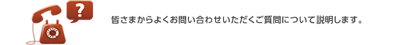 初めてお問い合わせいただくお客様は、「よくある質問」もご一読ください。